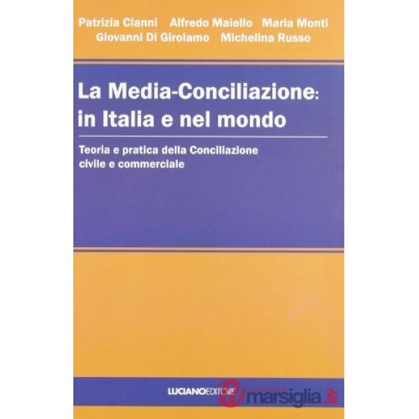 Media-conciliazione: in Italia e nel mondo. Teoria e pratica della conciliazione civile e commerciale (La)