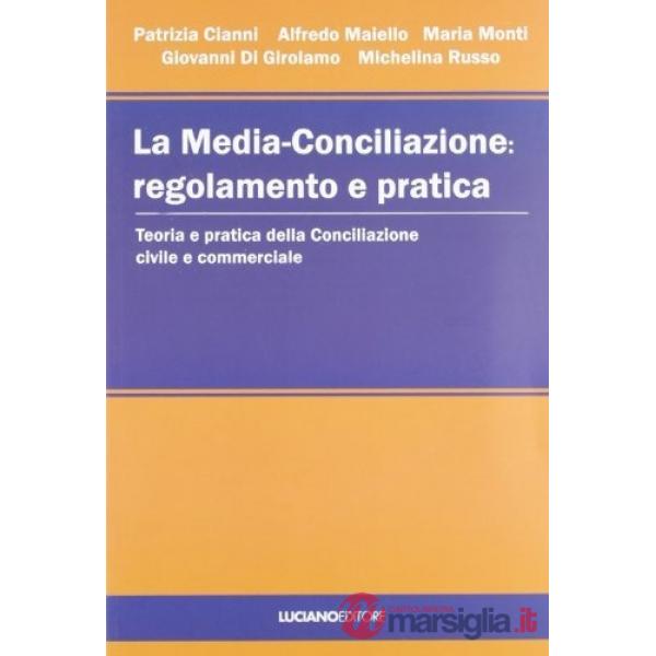Media-conciliazione: regolamento e pratica. Teoria e pratica della conciliazione civile e commerciale (La)