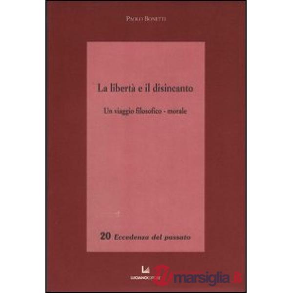 Libertà e il disincanto. Un viaggio filosofico-morale (La)