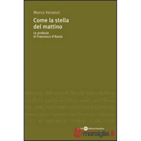 Come la stella del mattino. Le profezie di Francesco d'Assisi