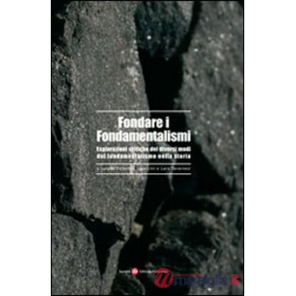 Fondare i fondamentalismi. Esplorazioni critiche dei diversi modi del fondamentalismo nella storia