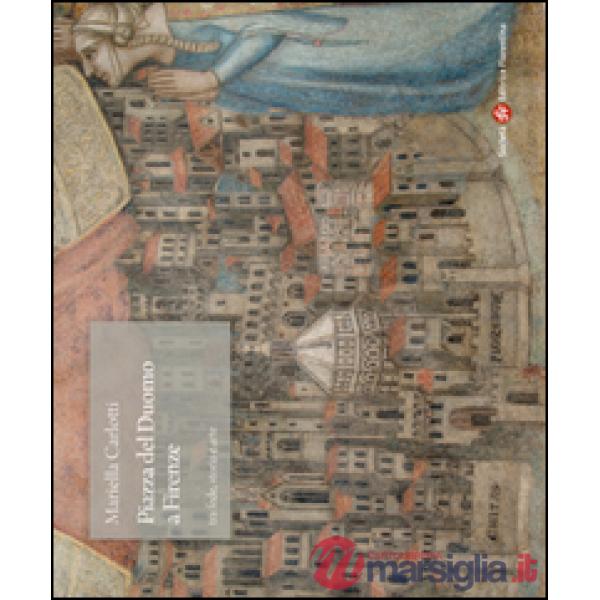 Piazza del Duomo a Firenze tra fede, storia e arte. Ediz. illustrata