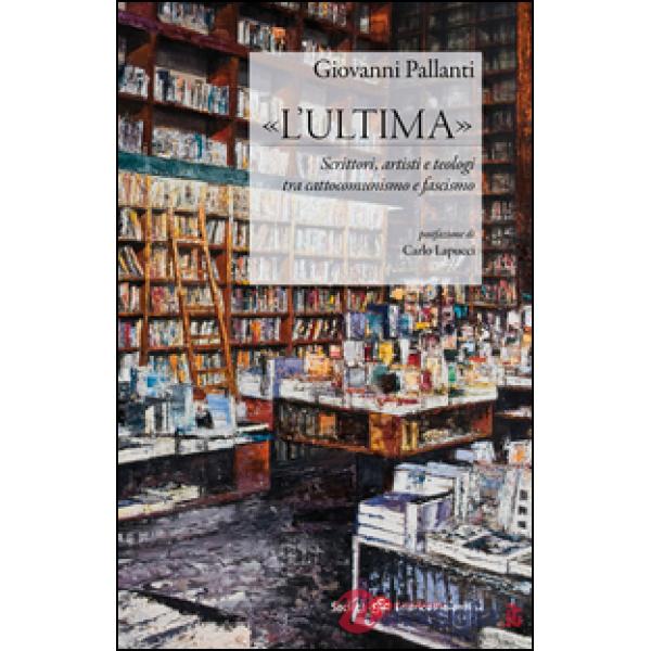 «L'ultima». Scrittori, artisti e teologi tra cattocomunismo e fascismo