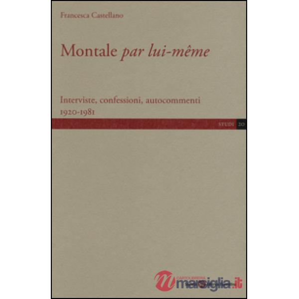 Montale «par lui-même». Interviste, confessioni, autocommenti 1920-1981