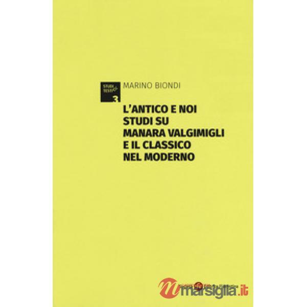Antico e noi. Studi su Manara Valgimigli e il classico nel moderno. Appendice di documenti carteggio Valgimigli-Norsa (1933-1941
