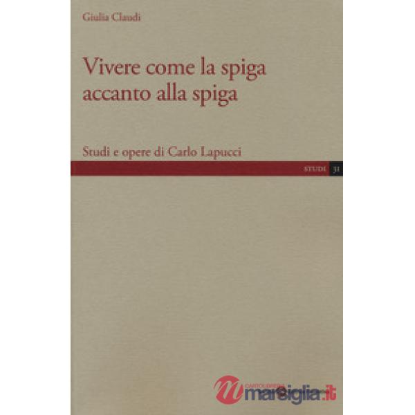 Vivere come la spiga accanto alla spiga. Studi e opere di Carlo Lapucci