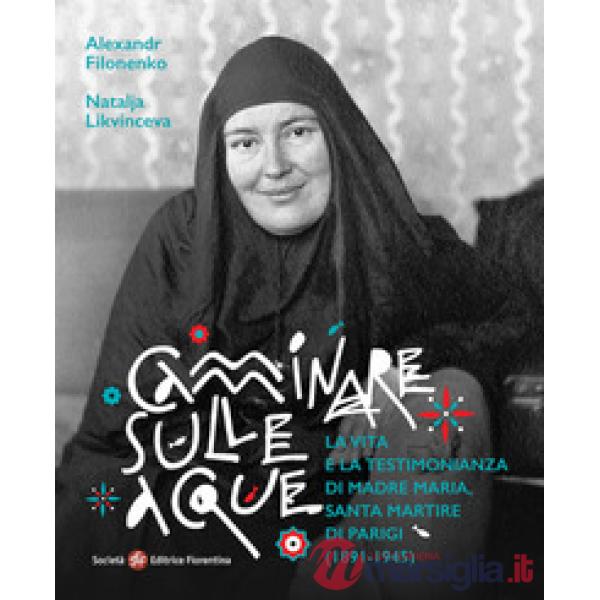 Camminare sulle acque. La vita e la testimonianza di madre Maria, santa martire di Parigi (1891-1945)