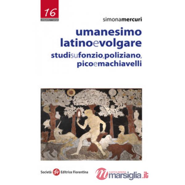 Umanesimo latino e volgare. Studi su Fonzio, Poliziano, Pico e Machiavelli