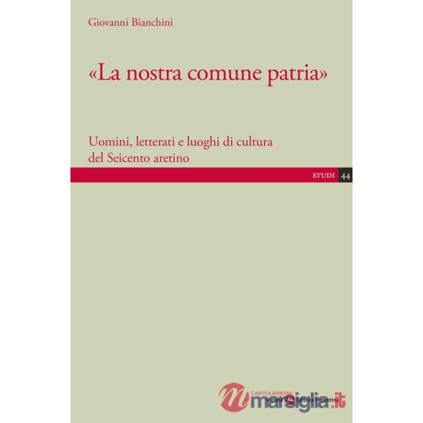 Nostra comune patria». Uomini, letterati e luoghi di cultura del Seicento aretino («La)