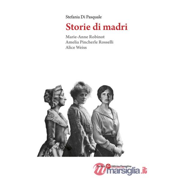Storie di madri. Marie-Anne Robinot, Amelia Pincherle Rosselli, Alice Weiss