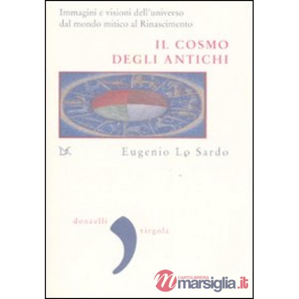 Cosmo degli antichi. Immagini e visioni dell'universo dal mondo mitico al Rinascimento. Ediz. illustrata (Il)