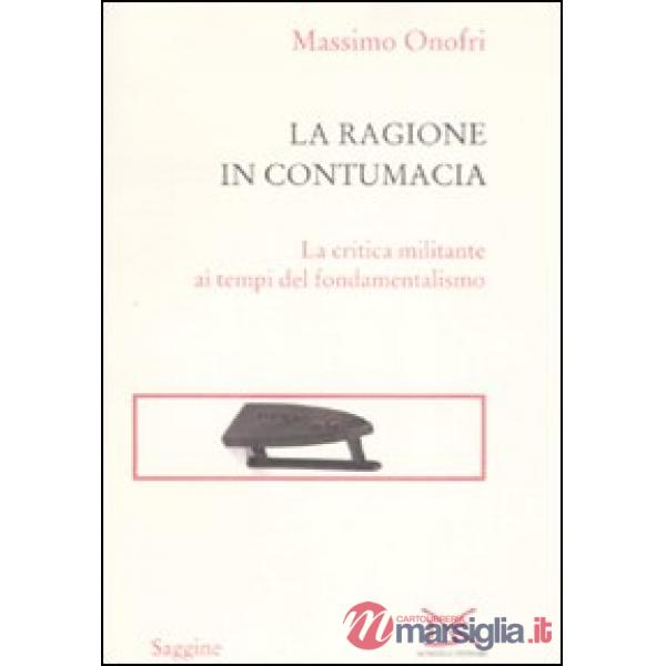 Ragione in contumacia. La critica militante ai tempi del fondamentalismo (La)