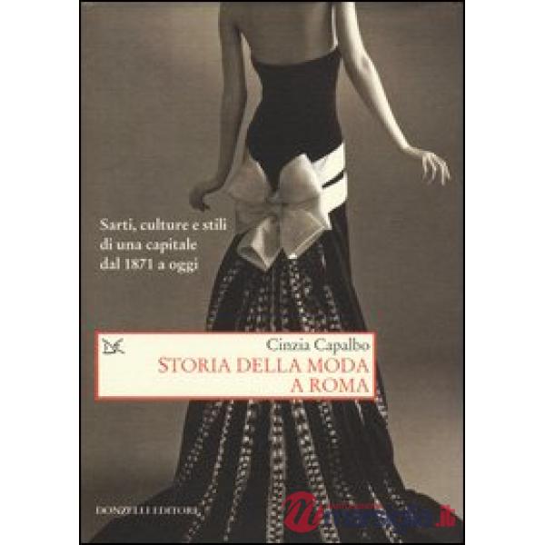 Storia della moda a Roma. Sarti, culture e stili di una capitale dal 1871 a oggi. Ediz. illustrata
