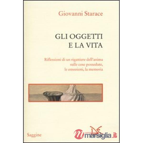 Oggetti e la vita. Riflessioni di un rigattiere dell'anima sulle cose possedute,