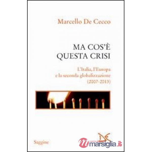 Ma cos'è questa crisi. L'Italia, l'Europa e la seconda globalizzazione (2007-2013)