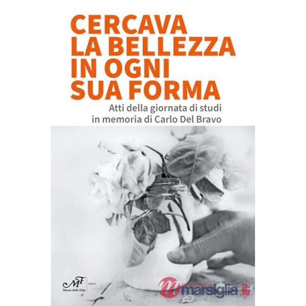 Cercava la bellezza in ogni sua forma. Atti della giornata di studi in memoria di Carlo Del Bravo