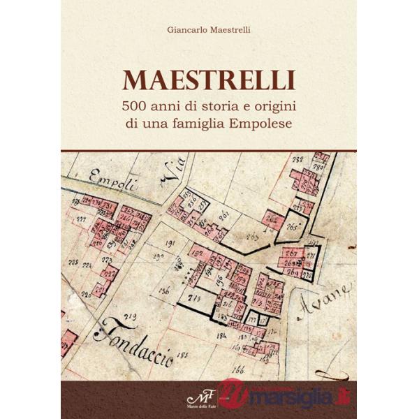 Maestrelli. 500 anni di storia e origini di una famiglia Empolese
