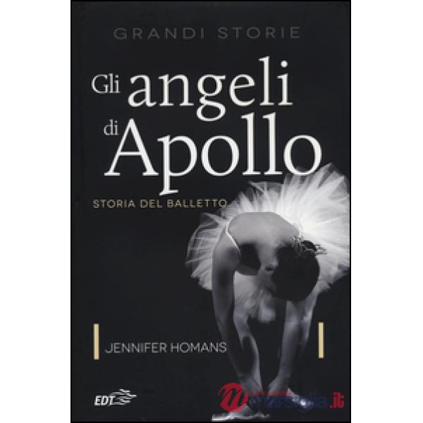 Angeli di Apollo. Storia del balletto (Gli)