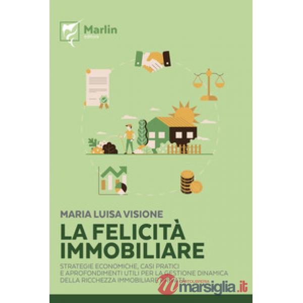 Felicità immobiliare. Strategie economiche, casi pratici e approfondimenti utili per la gestione dinamica della ricchezza immobi