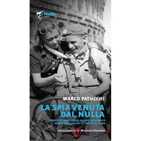 Spia venuta dal nulla. Storia di Gabor Adler, agente britannico morto nel 1944 per la libertà di Roma. Ediz. a spirale (La)