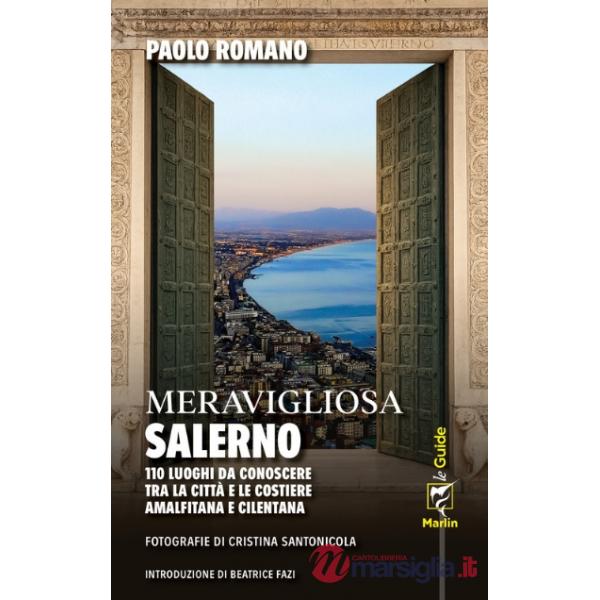 Meravigliosa Salerno. 110 luoghi da conoscere tra la città e le costiere amalfitana e cilentana