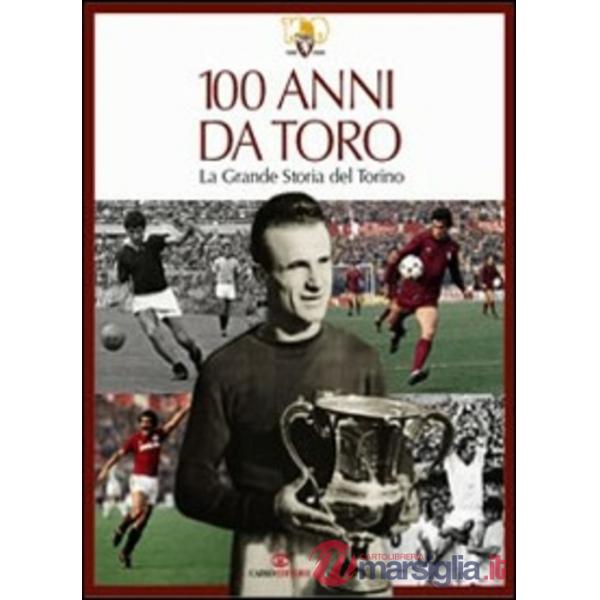 100 anni da Toro. La grande storia del Torino. Ediz. illustrata