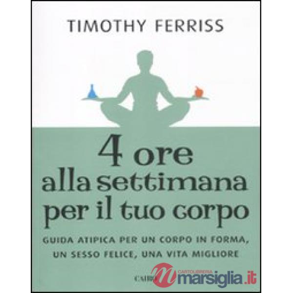 Quattro ore alla settimana per il tuo corpo. Guida atipica per un corpo in forma, un sesso felice, una vita migliore