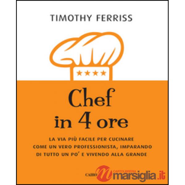 Chef in 4 ore. La via più facile per cucinare come un vero professionista, imparando di tutto un po' e vivendo alla grande