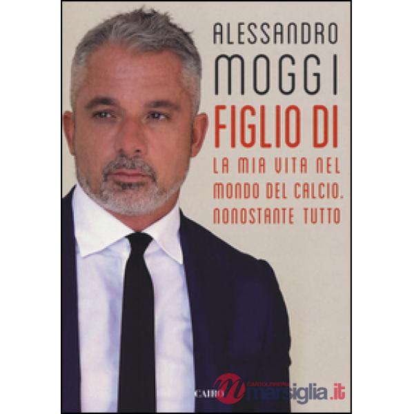 Figlio di. La mia vita nel mondo del calcio. Nonostante tutto