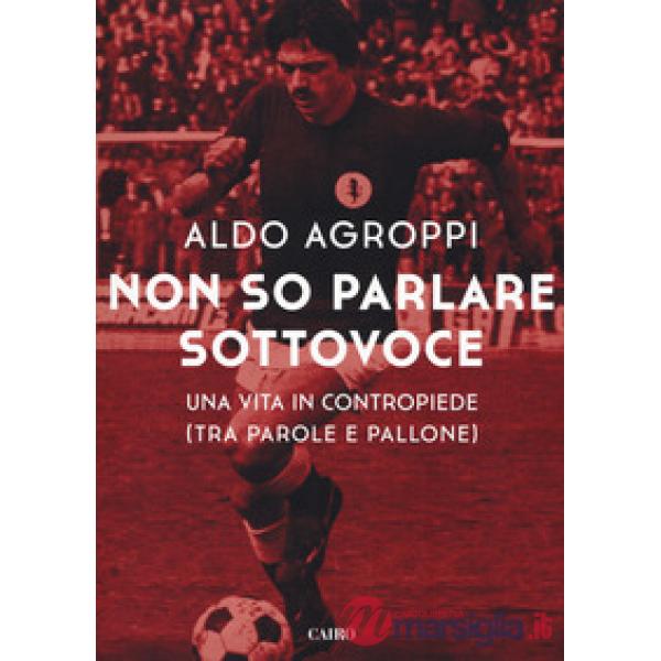 Non so parlare sottovoce. Una vita in contropiede (tra parole e pallone)