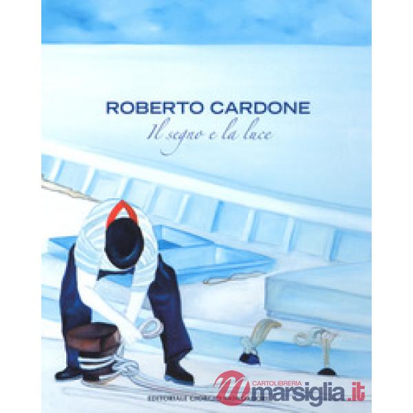 Roberto Cardone. Il segno a la luce. Ediz. a colori