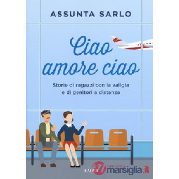 Ciao amore ciao. Storie di ragazzi con la valigia e di genitori a distanza