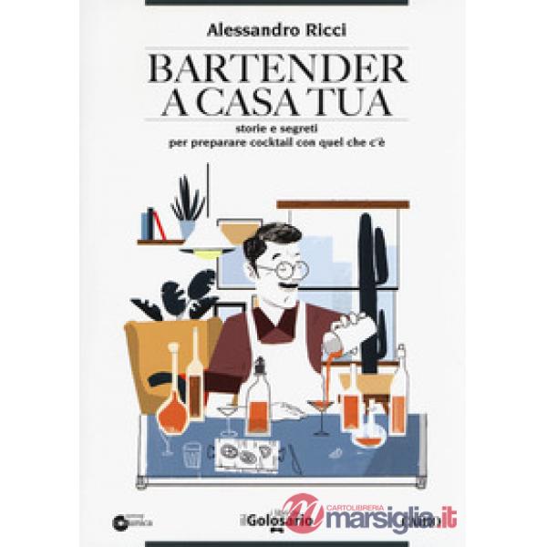 Bartender a casa tua. Storie e segreti per preparare cocktail con quel che c'è