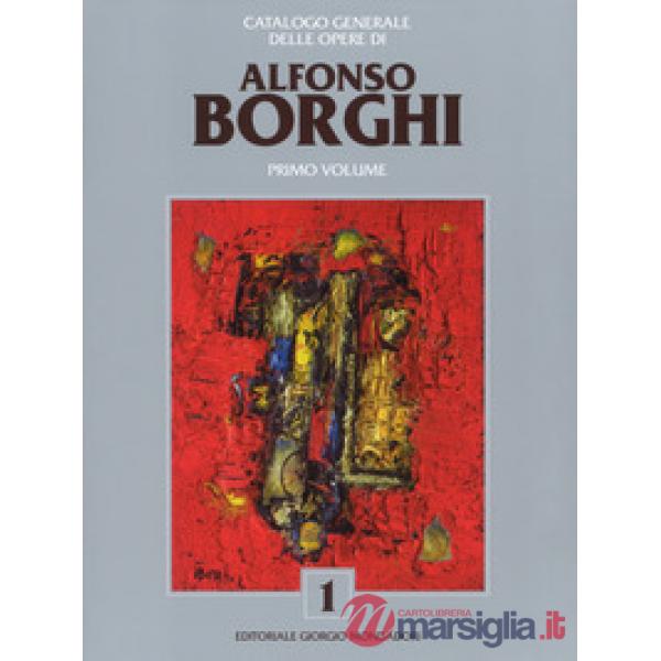 Alfonso Borghi. Catalogo generale delle opere. Ediz. a colori. Vol. 1