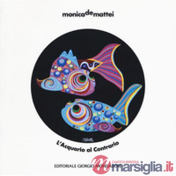 Monica De Mattei. L'acquario al contrario. Catalogo della mostra (Milano, 8 nove