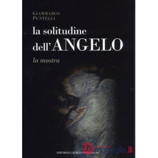 Solitudine dell'angelo. Catalogo della mostra (Assisi, 10 marzo-7 aprile 2019 B