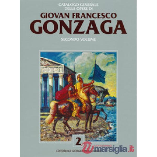Catalogo generale delle opere di Giovan Francesco Gonzaga. Ediz. a colori. Vol. 