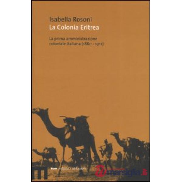 Colonia eritrea. La prima amministrazione coloniale italiana (1880-1912) (La)