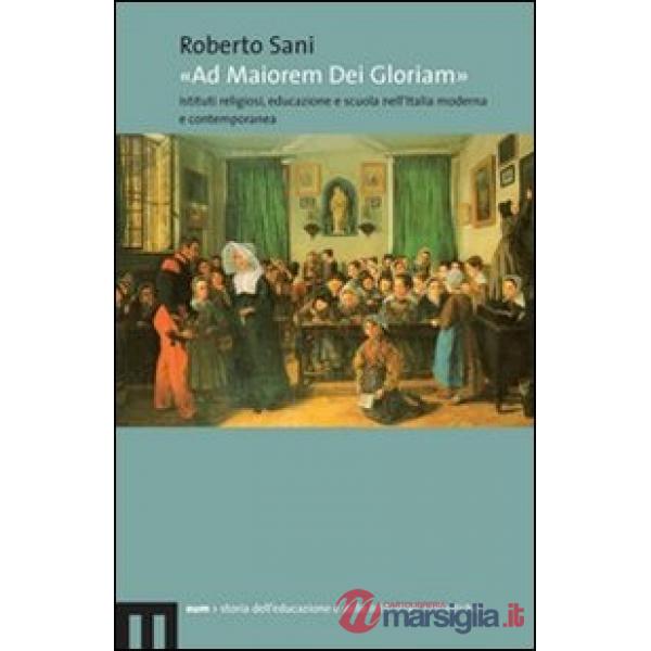 «Ad maiorem dei gloriam». Istituti religiosi, educazione e scuola nell'Italia moderna e contemporanea