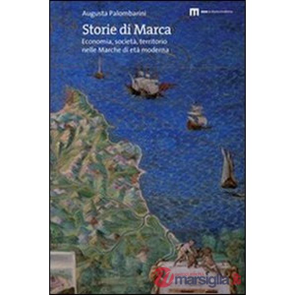 Storie di marca. Economia, società, territorio nelle Marche di età moderna