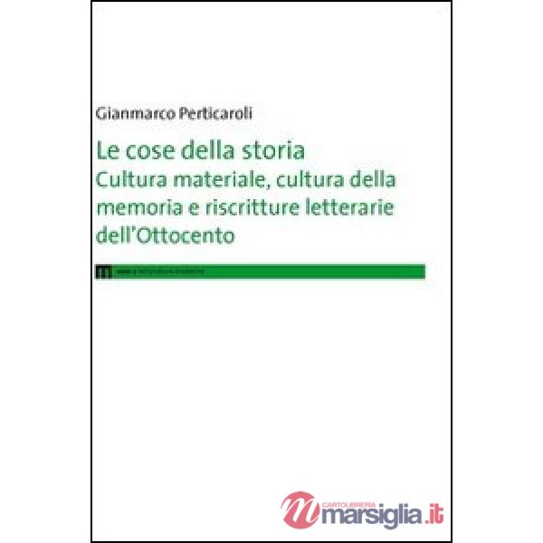 Cose della storia. Cultura materiale, cultura della memoria e riscritture letterarie dell'Ottocento (Le)