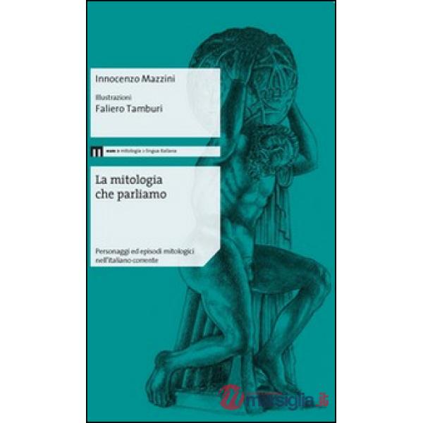 Mitologia che parliamo. Personaggi ed episodi mitologici nell'italiano corrente (La)