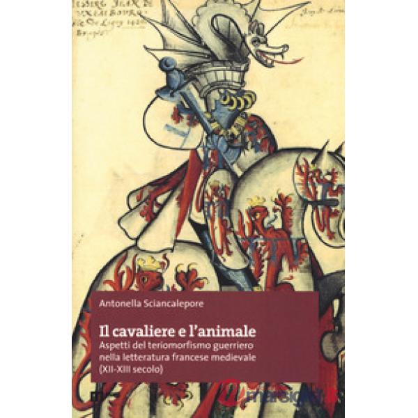 Cavaliere e l'animale. Aspetti del teriomorfismo guerriero nella letteratura francese medievale (XII-XIII secolo) (Il)