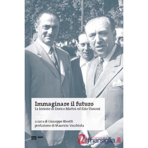 Immaginare il futuro. La lezione di Enrico Mattei ed Ezio Vanoni