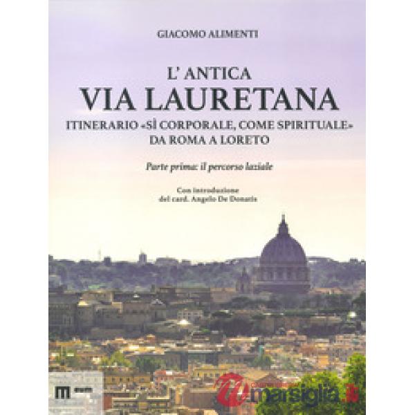 Antica via Lauretana: itinerario «sì corporale, come spirituale» da Roma a Loreto. Ediz. a colori (L'). Vol. 1: Il percorso lazi