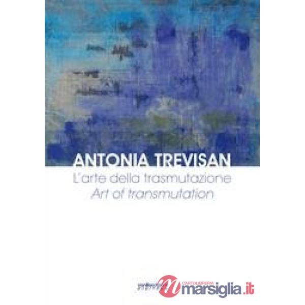 Antonia Trevisan. L'arte della trasmutazione. Ediz. italiana e inglese
