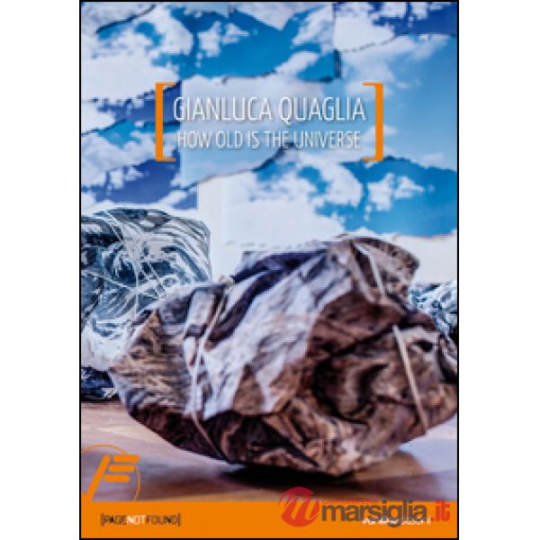 Gianluca Quaglia. How old is the universe. Ediz. italiana e inglese