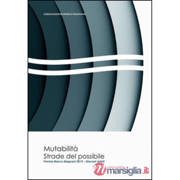 Mutabilità. Strade del possibile. Premio Marco Magnani 2013 giovani artisti. Edi