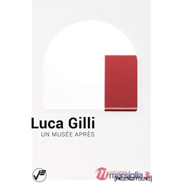 Luca Gilli. Un musée après. Ediz. italiana e inglese
