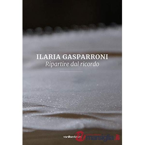 Ilaria Gasparroni. Ripartire dal ricordo. Ediz. illustrata